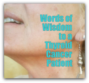 Words of Wisdom to a Thyroid Cancer Patient